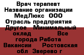 Врач терапевт › Название организации ­ МедЛюкс, ООО › Отрасль предприятия ­ Другое › Минимальный оклад ­ 40 000 - Все города Работа » Вакансии   . Ростовская обл.,Зверево г.